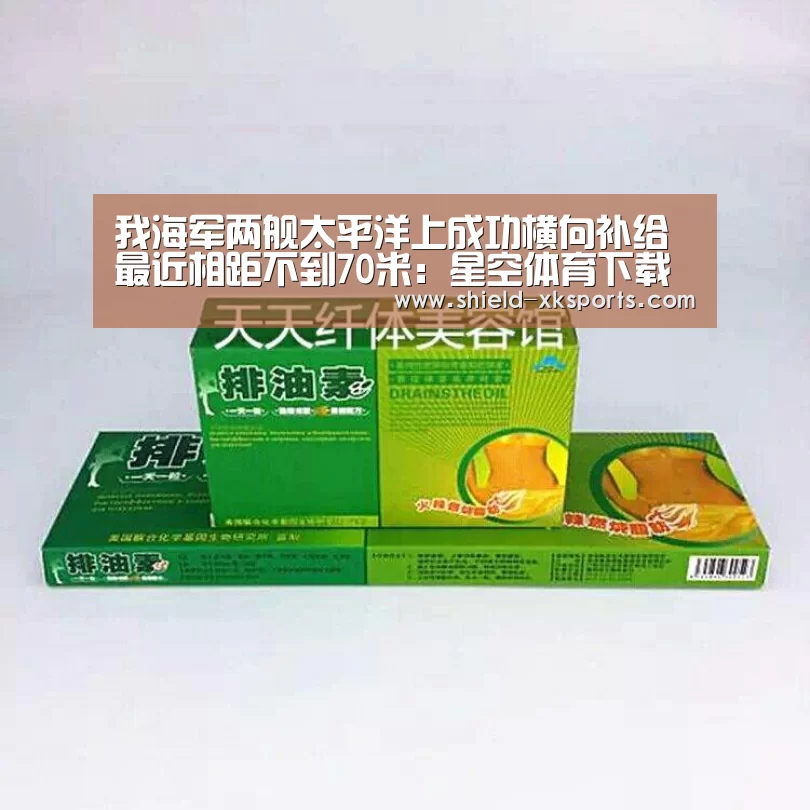 我海军两舰太平洋上成功横向补给最近相距不到70米:星空体育下载(图2) 星空体育