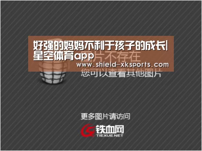 好强的妈妈不利于孩子的成长|星空体育app(图1) 好强的妈妈不利于孩子的成长|星空体育app(图1)