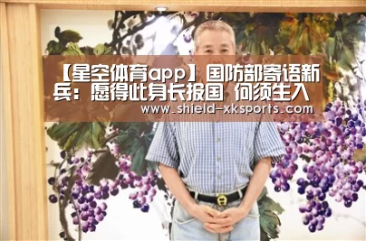 【星空体育app】国防部寄语新兵:愿得此身长报国 何须生入玉门关(图3) 星空体育下载