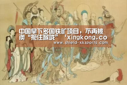 中国拿下多国铁矿项目,不再被澳“扼住喉咙”‘xingkong.com’(图3) 中国拿下多国铁矿项目,不再被澳“扼住喉咙”‘xingkong.com’(图3)