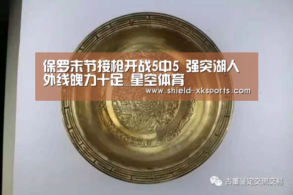 保罗末节接枪开战5中5 强突湖人外线魄力十足_星空体育(图2) 保罗末节接枪开战5中5 强突湖人外线魄力十足_星空体育(图2)